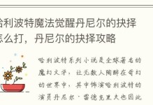 打败哈利波特魔法觉醒小精灵的必备攻略（详细打法介绍让你成为魔法师的王者）